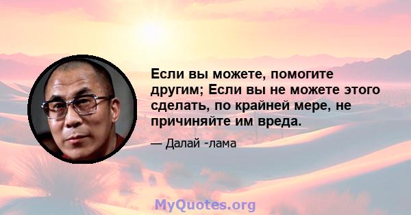 Если вы можете, помогите другим; Если вы не можете этого сделать, по крайней мере, не причиняйте им вреда.