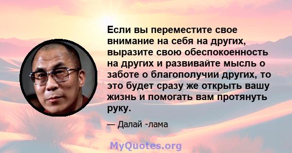 Если вы переместите свое внимание на себя на других, выразите свою обеспокоенность на других и развивайте мысль о заботе о благополучии других, то это будет сразу же открыть вашу жизнь и помогать вам протянуть руку.