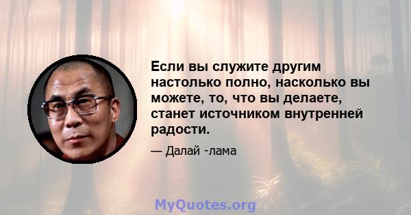 Если вы служите другим настолько полно, насколько вы можете, то, что вы делаете, станет источником внутренней радости.