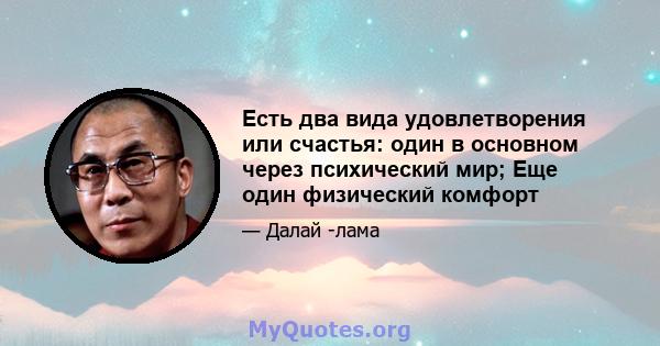 Есть два вида удовлетворения или счастья: один в основном через психический мир; Еще один физический комфорт