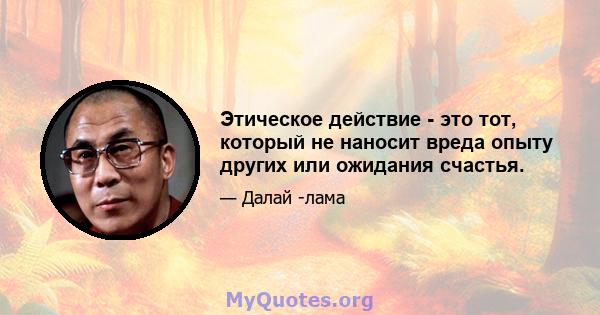 Этическое действие - это тот, который не наносит вреда опыту других или ожидания счастья.