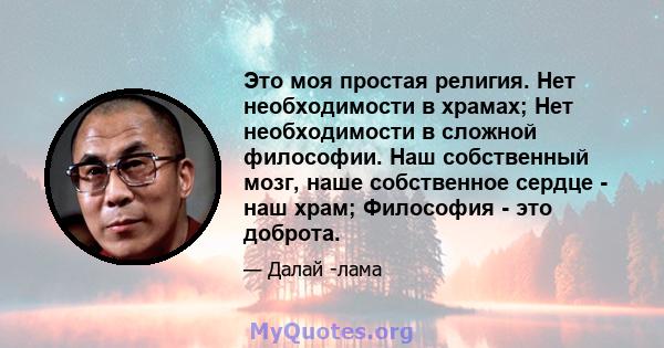 Это моя простая религия. Нет необходимости в храмах; Нет необходимости в сложной философии. Наш собственный мозг, наше собственное сердце - наш храм; Философия - это доброта.