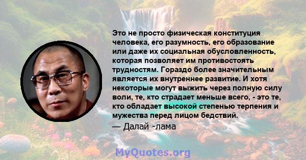 Это не просто физическая конституция человека, его разумность, его образование или даже их социальная обусловленность, которая позволяет им противостоять трудностям. Гораздо более значительным является их внутреннее