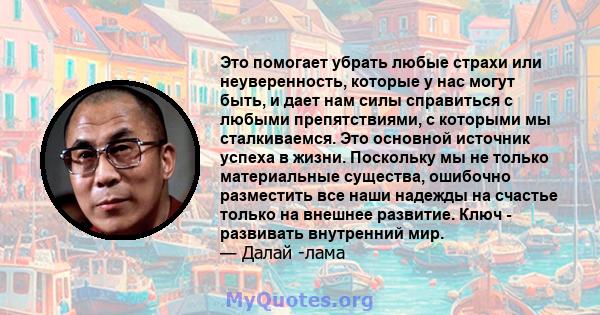 Это помогает убрать любые страхи или неуверенность, которые у нас могут быть, и дает нам силы справиться с любыми препятствиями, с которыми мы сталкиваемся. Это основной источник успеха в жизни. Поскольку мы не только