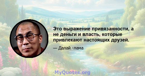 Это выражение привязанности, а не деньги и власть, которые привлекают настоящих друзей.