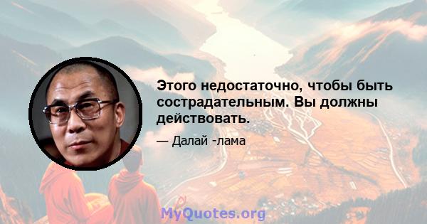 Этого недостаточно, чтобы быть сострадательным. Вы должны действовать.