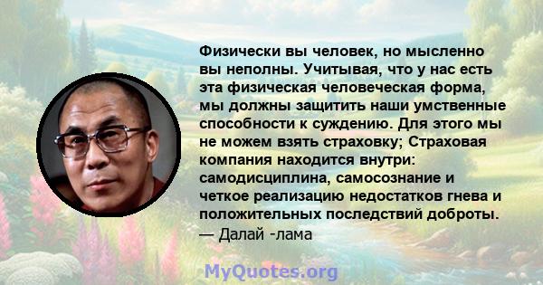 Физически вы человек, но мысленно вы неполны. Учитывая, что у нас есть эта физическая человеческая форма, мы должны защитить наши умственные способности к суждению. Для этого мы не можем взять страховку; Страховая