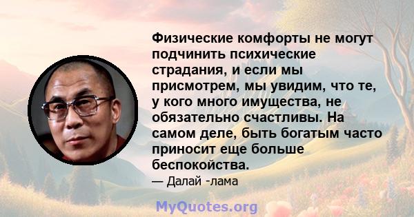 Физические комфорты не могут подчинить психические страдания, и если мы присмотрем, мы увидим, что те, у кого много имущества, не обязательно счастливы. На самом деле, быть богатым часто приносит еще больше беспокойства.