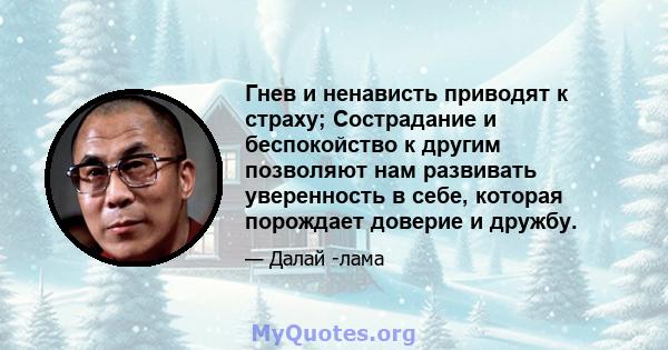 Гнев и ненависть приводят к страху; Сострадание и беспокойство к другим позволяют нам развивать уверенность в себе, которая порождает доверие и дружбу.