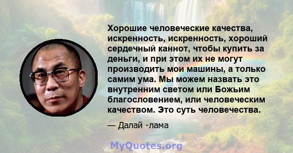 Хорошие человеческие качества, искренность, искренность, хороший сердечный каннот, чтобы купить за деньги, и при этом их не могут производить мои машины, а только самим ума. Мы можем назвать это внутренним светом или