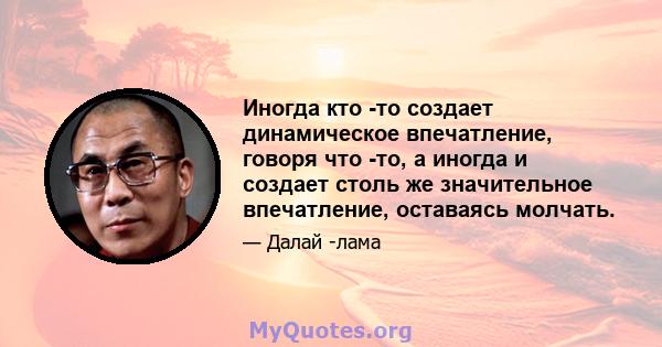 Иногда кто -то создает динамическое впечатление, говоря что -то, а иногда и создает столь же значительное впечатление, оставаясь молчать.