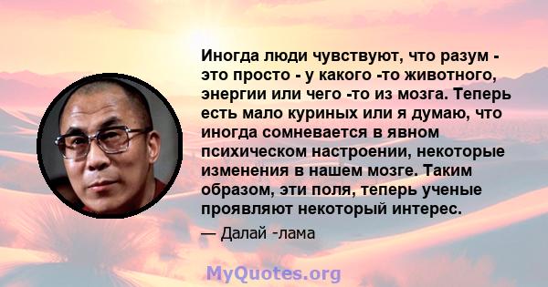 Иногда люди чувствуют, что разум - это просто - у какого -то животного, энергии или чего -то из мозга. Теперь есть мало куриных или я думаю, что иногда сомневается в явном психическом настроении, некоторые изменения в