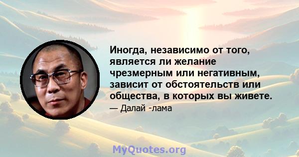 Иногда, независимо от того, является ли желание чрезмерным или негативным, зависит от обстоятельств или общества, в которых вы живете.