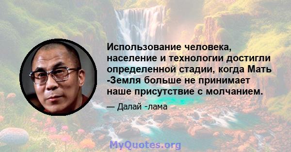 Использование человека, население и технологии достигли определенной стадии, когда Мать -Земля больше не принимает наше присутствие с молчанием.