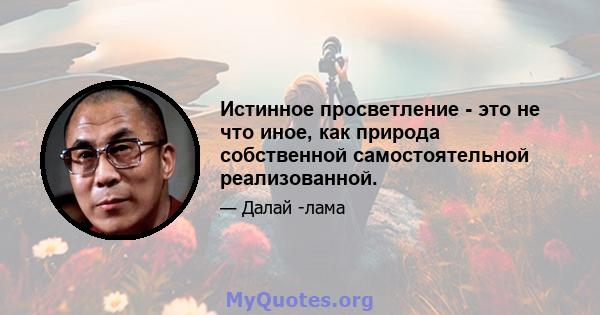 Истинное просветление - это не что иное, как природа собственной самостоятельной реализованной.