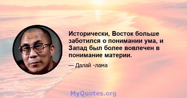 Исторически, Восток больше заботился о понимании ума, и Запад был более вовлечен в понимание материи.