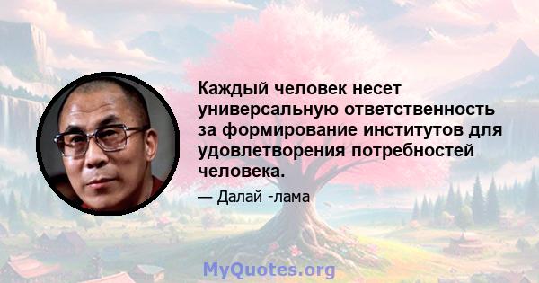 Каждый человек несет универсальную ответственность за формирование институтов для удовлетворения потребностей человека.