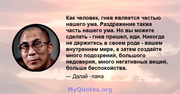 Как человек, гнев является частью нашего ума. Раздражение также часть нашего ума. Но вы можете сделать - гнев пришел, иди. Никогда не держитесь в своем роде - вашем внутреннем мире, а затем создайте много подозрений,