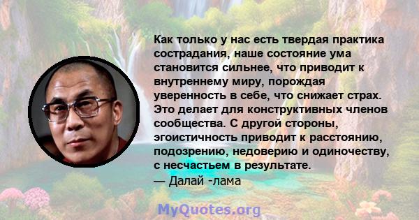 Как только у нас есть твердая практика сострадания, наше состояние ума становится сильнее, что приводит к внутреннему миру, порождая уверенность в себе, что снижает страх. Это делает для конструктивных членов