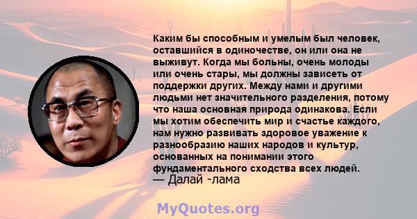 Каким бы способным и умелым был человек, оставшийся в одиночестве, он или она не выживут. Когда мы больны, очень молоды или очень стары, мы должны зависеть от поддержки других. Между нами и другими людьми нет