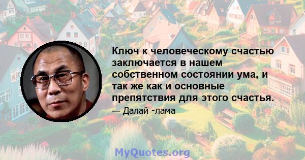 Ключ к человеческому счастью заключается в нашем собственном состоянии ума, и так же как и основные препятствия для этого счастья.