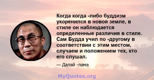 Когда когда -либо буддизм укоренился в новой земле, в стиле он наблюдается определенные различия в стиле. Сам Будда учил по -другому в соответствии с этим местом, случаем и положением тех, кто его слушал.