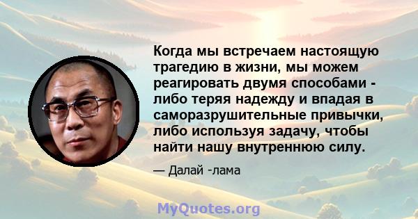 Когда мы встречаем настоящую трагедию в жизни, мы можем реагировать двумя способами - либо теряя надежду и впадая в саморазрушительные привычки, либо используя задачу, чтобы найти нашу внутреннюю силу.