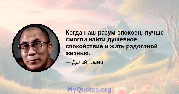 Когда наш разум спокоен, лучше смогли найти душевное спокойствие и жить радостной жизнью.