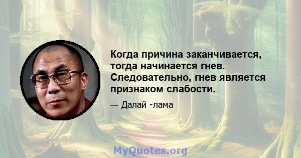 Когда причина заканчивается, тогда начинается гнев. Следовательно, гнев является признаком слабости.