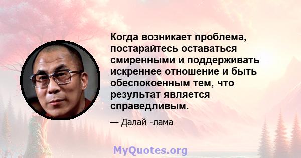 Когда возникает проблема, постарайтесь оставаться смиренными и поддерживать искреннее отношение и быть обеспокоенным тем, что результат является справедливым.