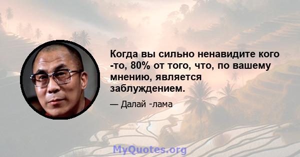 Когда вы сильно ненавидите кого -то, 80% от того, что, по вашему мнению, является заблуждением.