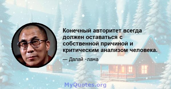 Конечный авторитет всегда должен оставаться с собственной причиной и критическим анализом человека.