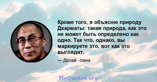 Кроме того, я объясню природу Дхарматы: такая природа, как это не может быть определено как одно. Так что, однако, вы маркируете это, вот как это выглядит.