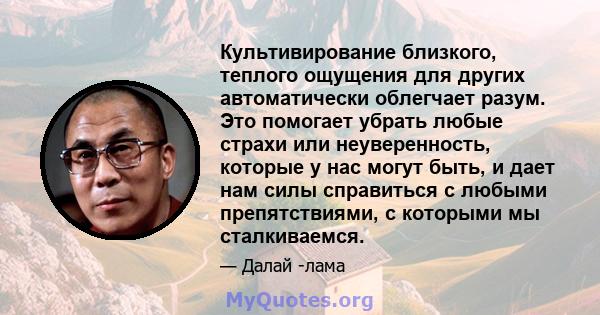 Культивирование близкого, теплого ощущения для других автоматически облегчает разум. Это помогает убрать любые страхи или неуверенность, которые у нас могут быть, и дает нам силы справиться с любыми препятствиями, с