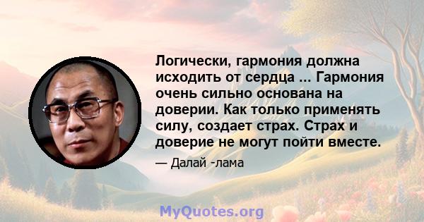 Логически, гармония должна исходить от сердца ... Гармония очень сильно основана на доверии. Как только применять силу, создает страх. Страх и доверие не могут пойти вместе.