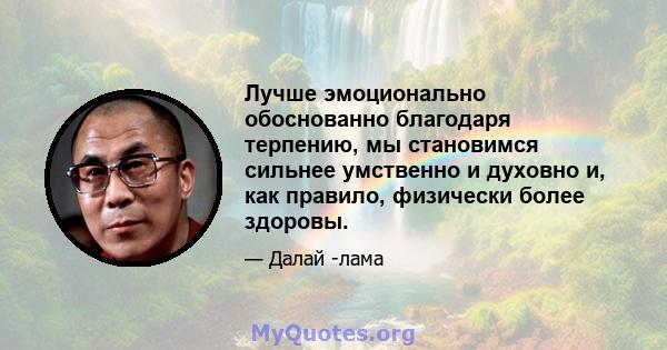 Лучше эмоционально обоснованно благодаря терпению, мы становимся сильнее умственно и духовно и, как правило, физически более здоровы.