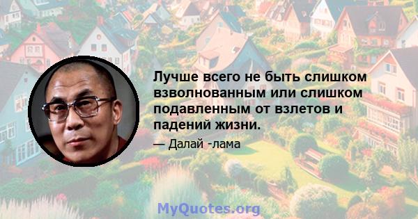 Лучше всего не быть слишком взволнованным или слишком подавленным от взлетов и падений жизни.