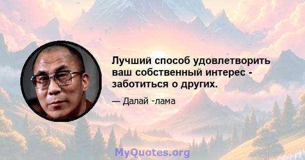 Лучший способ удовлетворить ваш собственный интерес - заботиться о других.