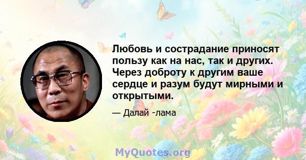 Любовь и сострадание приносят пользу как на нас, так и других. Через доброту к другим ваше сердце и разум будут мирными и открытыми.