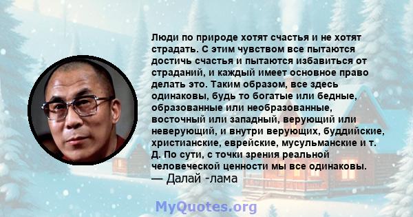 Люди по природе хотят счастья и не хотят страдать. С этим чувством все пытаются достичь счастья и пытаются избавиться от страданий, и каждый имеет основное право делать это. Таким образом, все здесь одинаковы, будь то