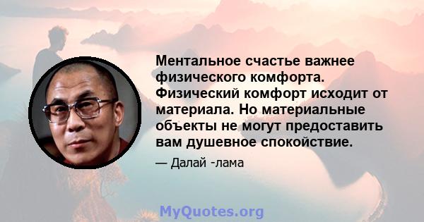 Ментальное счастье важнее физического комфорта. Физический комфорт исходит от материала. Но материальные объекты не могут предоставить вам душевное спокойствие.