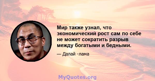 Мир также узнал, что экономический рост сам по себе не может сократить разрыв между богатыми и бедными.