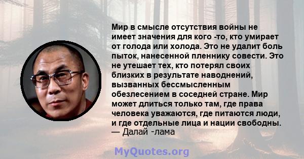 Мир в смысле отсутствия войны не имеет значения для кого -то, кто умирает от голода или холода. Это не удалит боль пыток, нанесенной пленнику совести. Это не утешает тех, кто потерял своих близких в результате