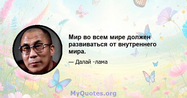 Мир во всем мире должен развиваться от внутреннего мира.