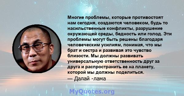 Многие проблемы, которые противостоят нам сегодня, создаются человеком, будь то насильственные конфликты, разрушение окружающей среды, бедность или голод. Эти проблемы могут быть решены благодаря человеческим усилиям,