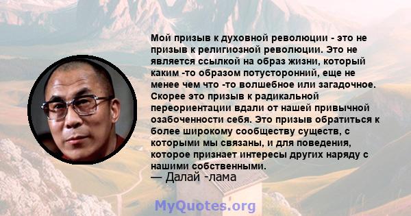 Мой призыв к духовной революции - это не призыв к религиозной революции. Это не является ссылкой на образ жизни, который каким -то образом потусторонний, еще не менее чем что -то волшебное или загадочное. Скорее это