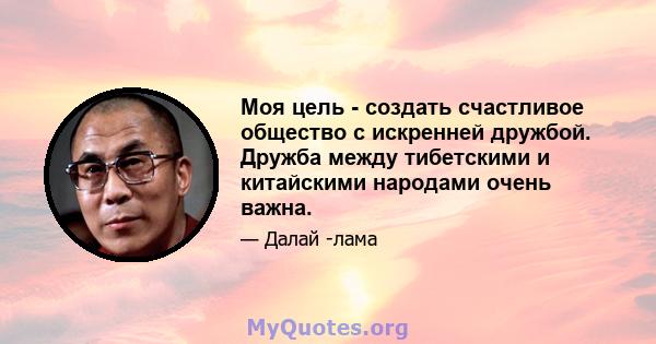 Моя цель - создать счастливое общество с искренней дружбой. Дружба между тибетскими и китайскими народами очень важна.