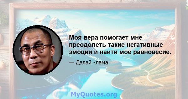 Моя вера помогает мне преодолеть такие негативные эмоции и найти мое равновесие.