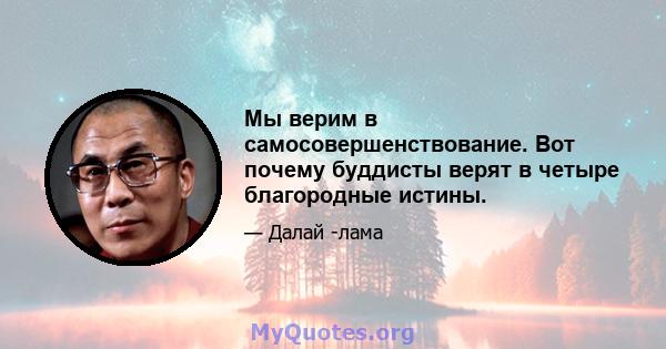 Мы верим в самосовершенствование. Вот почему буддисты верят в четыре благородные истины.