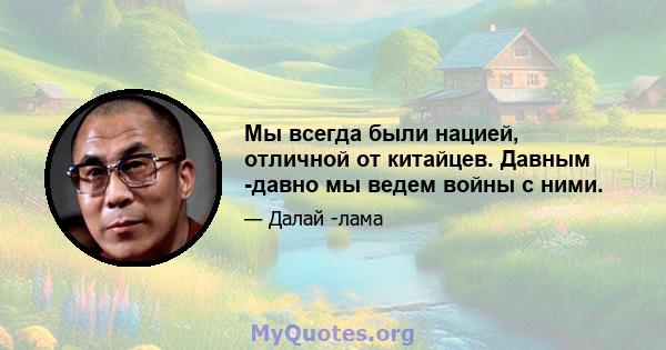 Мы всегда были нацией, отличной от китайцев. Давным -давно мы ведем войны с ними.